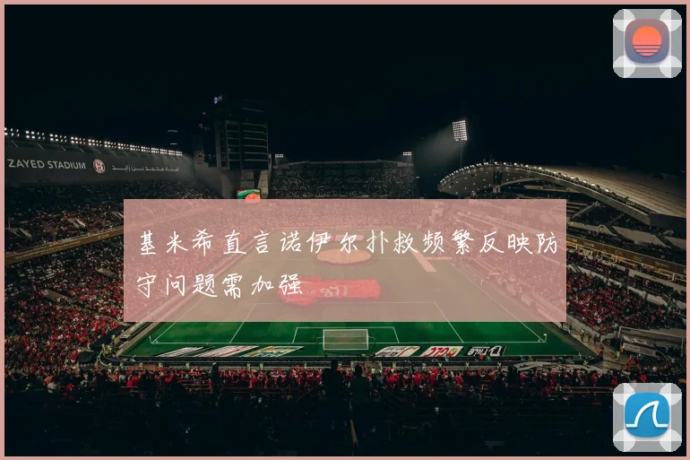 基米希直言诺伊尔扑救频繁反映防守问题需加强