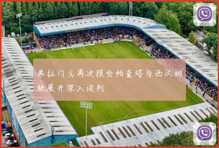 弗拉门戈再次报价帕奎塔与西汉姆联展开深入谈判