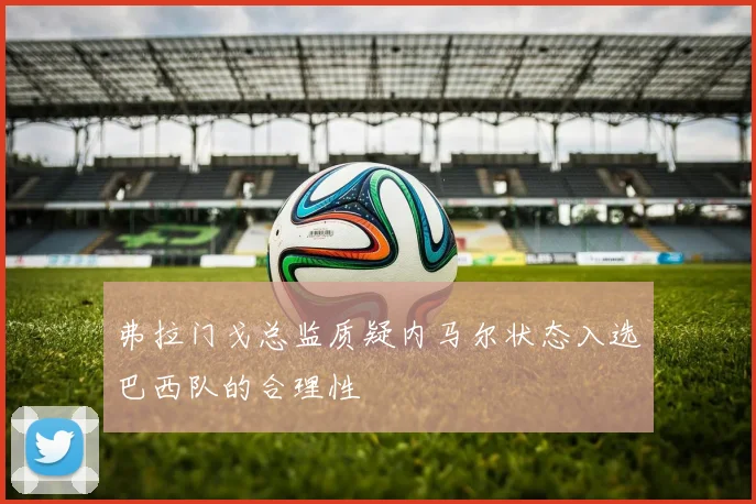 弗拉门戈总监质疑内马尔状态入选巴西队的合理性