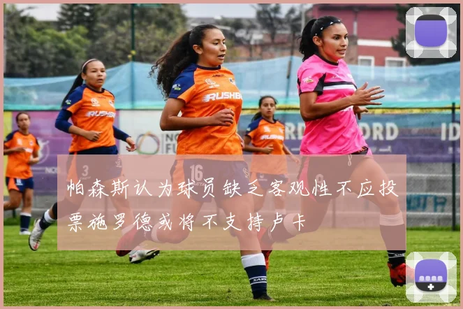 帕森斯认为球员缺乏客观性不应投票施罗德或将不支持卢卡