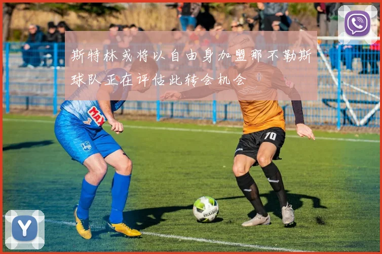 斯特林或将以自由身加盟那不勒斯球队正在评估此转会机会