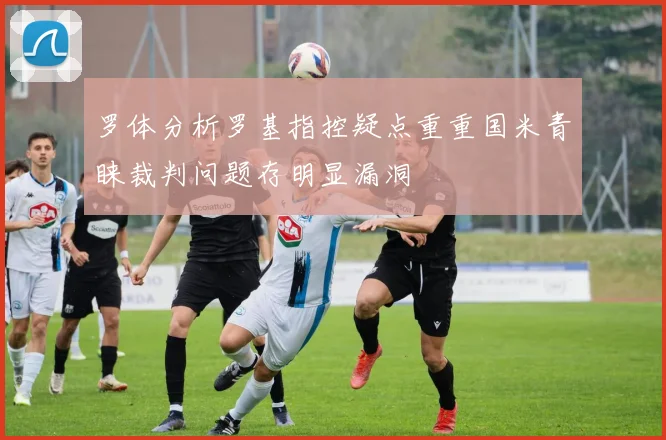 罗体分析罗基指控疑点重重国米青睐裁判问题存明显漏洞