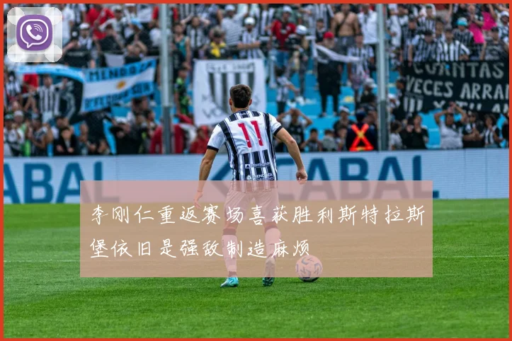 李刚仁重返赛场喜获胜利斯特拉斯堡依旧是强敌制造麻烦