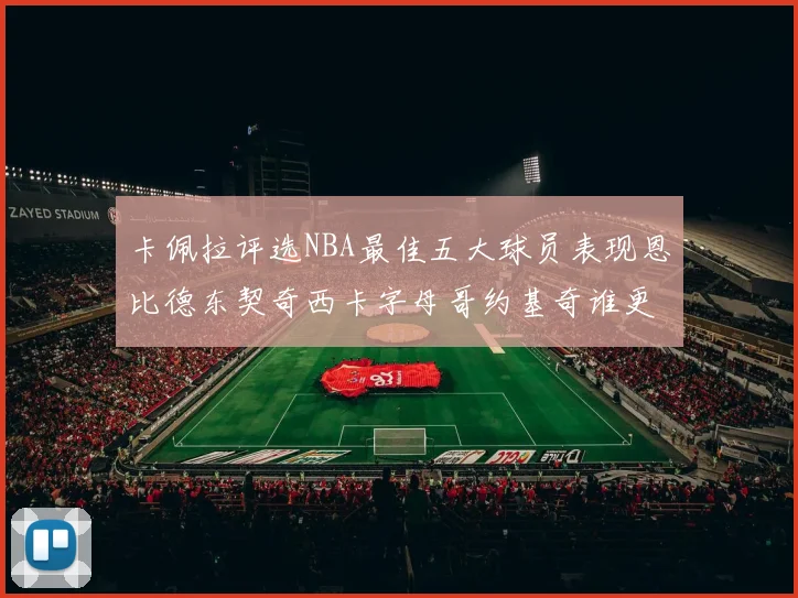 卡佩拉评选NBA最佳五大球员表现恩比德东契奇西卡字母哥约基奇谁更出色