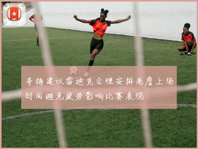 夸梅建议雷迪克合理安排老詹上场时间避免疲劳影响比赛表现