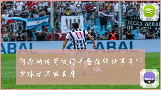 阿森纳传奇彼得辛普森辞世享年81岁球迷深感哀痛