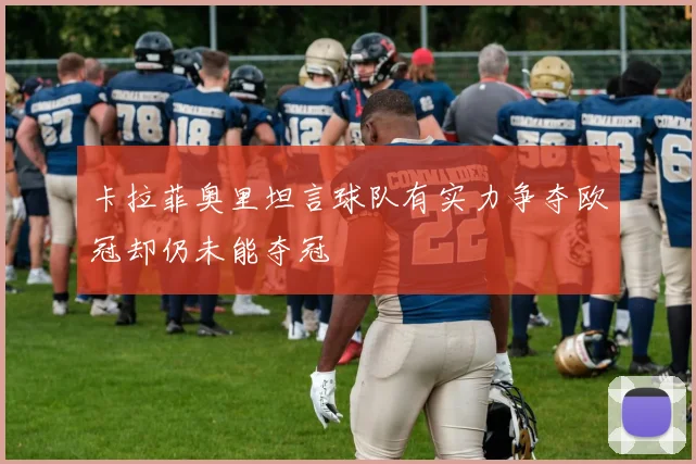 卡拉菲奥里坦言球队有实力争夺欧冠却仍未能夺冠