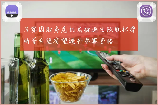 马赛因财务危机或被逐出欧联杯摩纳哥白堡有望递补参赛资格