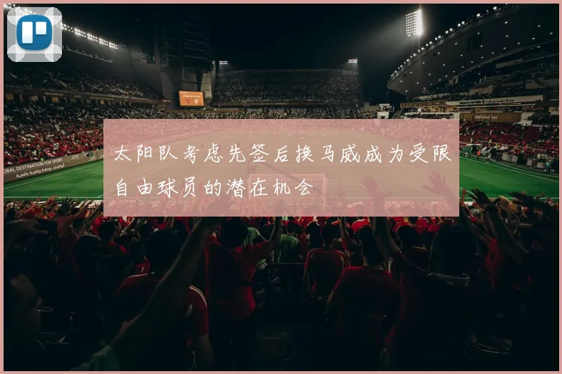 太阳队考虑先签后换马威成为受限自由球员的潜在机会