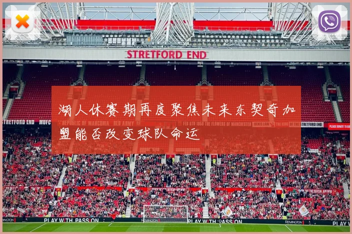 湖人休赛期再度聚焦未来东契奇加盟能否改变球队命运