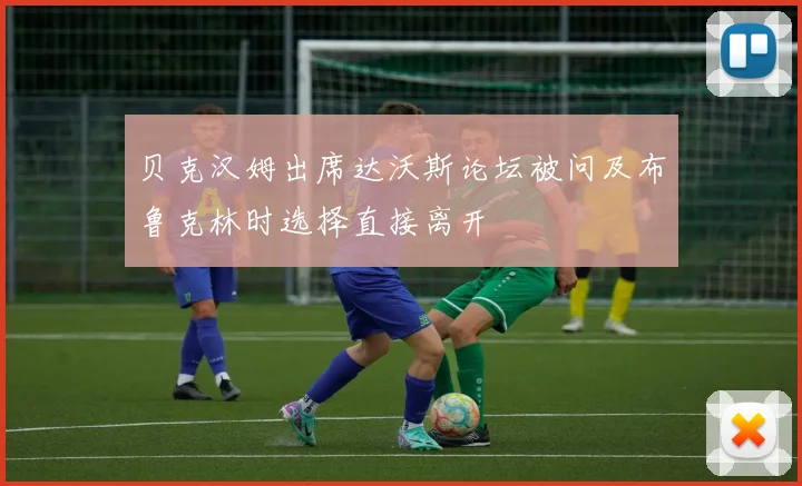 贝克汉姆出席达沃斯论坛被问及布鲁克林时选择直接离开