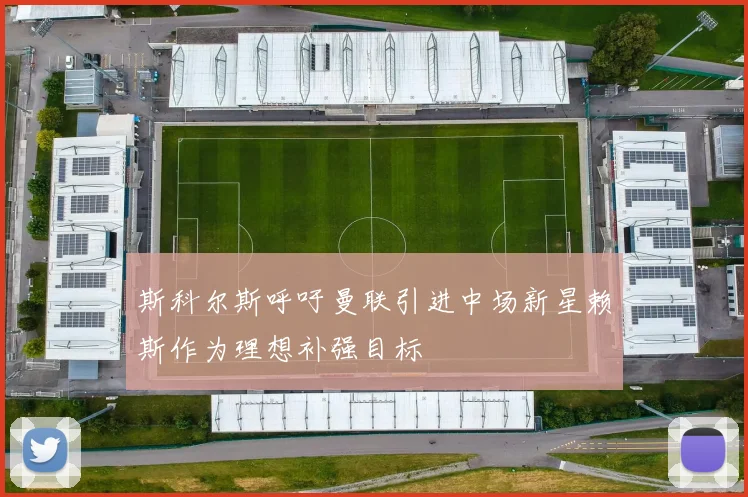 斯科尔斯呼吁曼联引进中场新星赖斯作为理想补强目标
