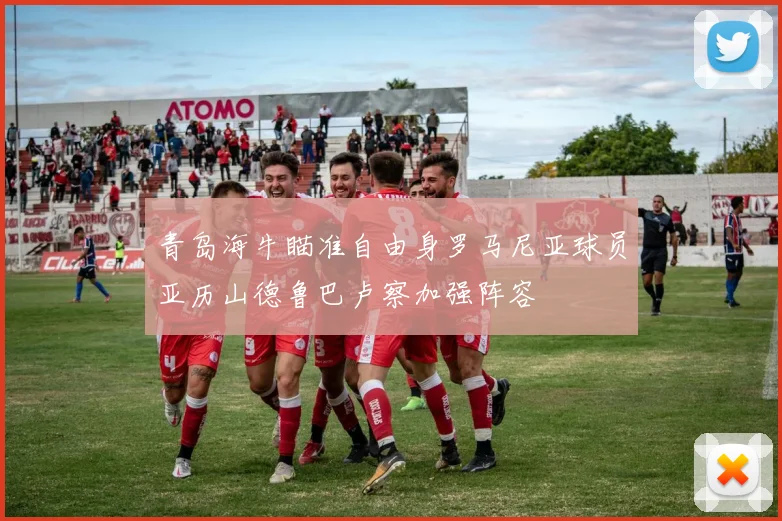青岛海牛瞄准自由身罗马尼亚球员亚历山德鲁巴卢察加强阵容